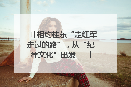 相约桂东“走红军走过的路”，从“纪律文化”出发……
