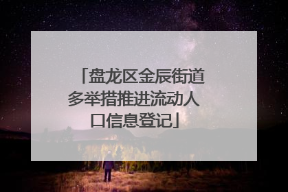 盘龙区金辰街道多举措推进流动人口信息登记