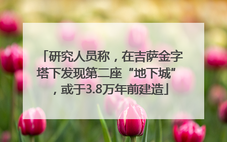 研究人员称，在吉萨金字塔下发现第二座“地下城”，或于3.8万年前建造