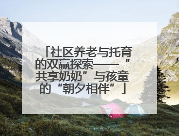 社区养老与托育的双赢探索——“共享奶奶”与孩童的“朝夕相伴”