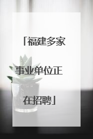 福建多家事业单位正在招聘