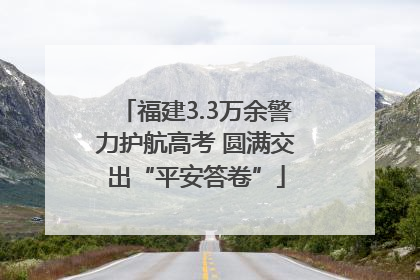 福建3.3万余警力护航高考 圆满交出“平安答卷”
