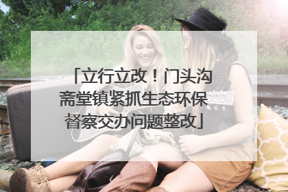 立行立改！门头沟斋堂镇紧抓生态环保督察交办问题整改