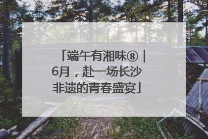 端午有湘味⑧｜6月，赴一场长沙非遗的青春盛宴