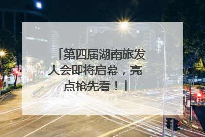 第四届湖南旅发大会即将启幕，亮点抢先看！