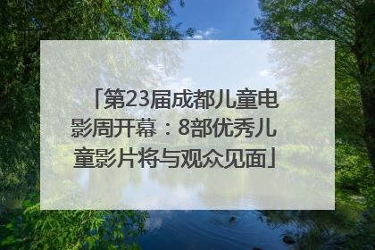 第23届成都儿童电影周开幕：8部优秀儿童影片将与观众见面