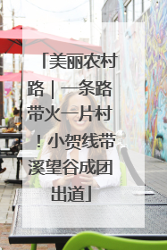 美丽农村路｜一条路带火一片村！小贺线带溪望谷成团出道