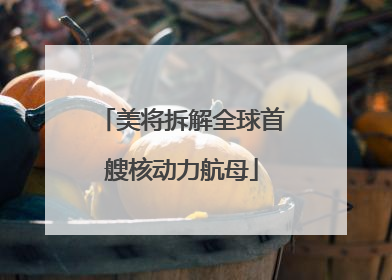 美将拆解全球首艘核动力航母