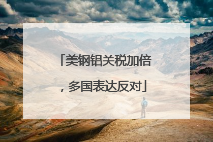 美钢铝关税加倍，多国表达反对