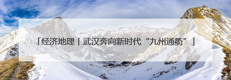 经济地理丨武汉奔向新时代“九州通衢”