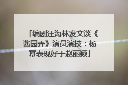 编剧汪海林发文谈《酱园弄》演员演技：杨幂表现好于赵丽颖