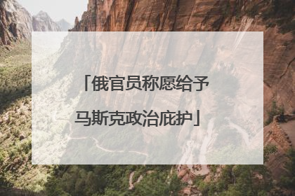 俄官员称愿给予马斯克政治庇护