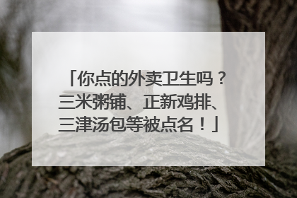 你点的外卖卫生吗？三米粥铺、正新鸡排、三津汤包等被点名！