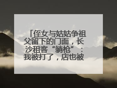 侄女与姑姑争祖父留下的门面，长沙租客“躺枪”：我被打了，店也被锁了！