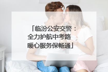 临汾公安交警：全力护航中考路 暖心服务保畅通