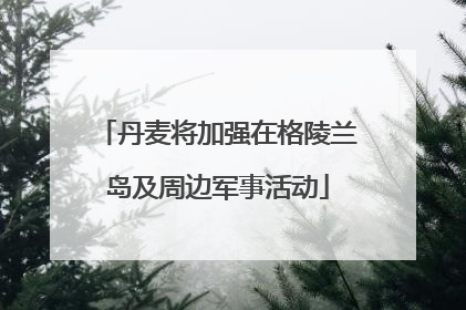 丹麦将加强在格陵兰岛及周边军事活动