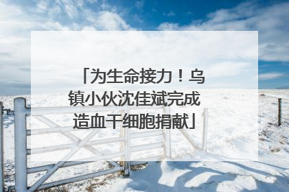 为生命接力！乌镇小伙沈佳斌完成造血干细胞捐献