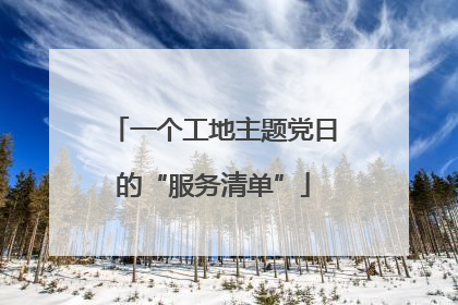 一个工地主题党日的“服务清单”