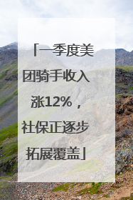 一季度美团骑手收入涨12%，社保正逐步拓展覆盖