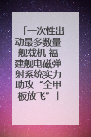 一次性出动最多数量舰载机 福建舰电磁弹射系统实力助攻“全甲板放飞”