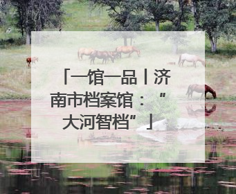 一馆一品丨济南市档案馆：“大河智档”
