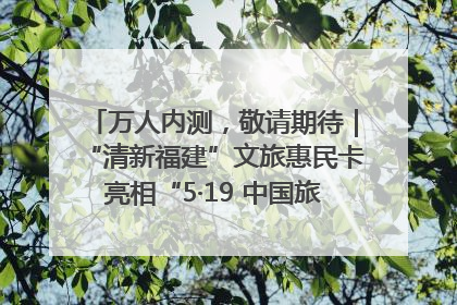 万人内测，敬请期待｜“清新福建”文旅惠民卡亮相“5·19 中国旅游日”福建分会场
