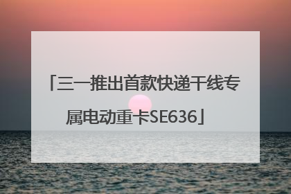 三一推出首款快递干线专属电动重卡SE636