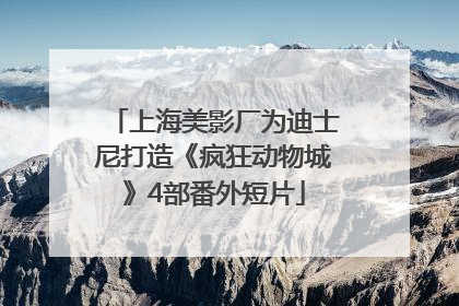 上海美影厂为迪士尼打造《疯狂动物城》4部番外短片