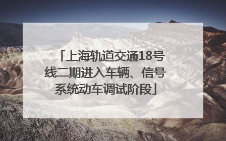 上海轨道交通18号线二期进入车辆、信号系统动车调试阶段