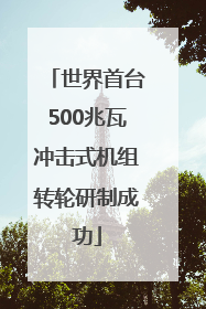 世界首台500兆瓦冲击式机组转轮研制成功