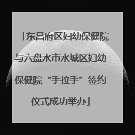 东昌府区妇幼保健院与六盘水市水城区妇幼保健院“手拉手”签约仪式成功举办