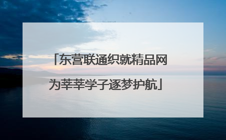 东营联通织就精品网 为莘莘学子逐梦护航
