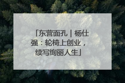 东营面孔｜杨仕强：轮椅上创业，续写绚丽人生