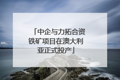 中企与力拓合资铁矿项目在澳大利亚正式投产