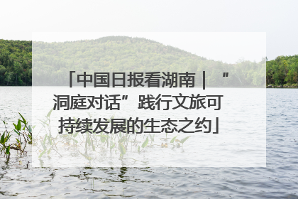 中国日报看湖南｜“洞庭对话”践行文旅可持续发展的生态之约