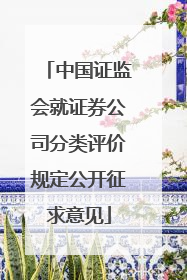 中国证监会就证券公司分类评价规定公开征求意见