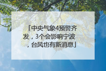 中央气象4预警齐发，3个会影响宁波，台风也有新消息