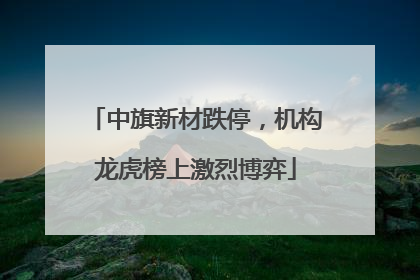 中旗新材跌停，机构龙虎榜上激烈博弈