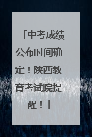中考成绩公布时间确定！陕西教育考试院提醒！