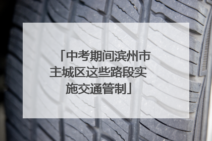 中考期间滨州市主城区这些路段实施交通管制