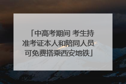 中高考期间 考生持准考证本人和陪同人员可免费搭乘西安地铁