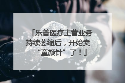 乐普医疗主营业务持续萎缩后，开始卖“童颜针”了！