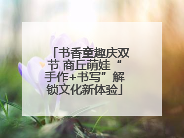 书香童趣庆双节 商丘萌娃“手作+书写”解锁文化新体验
