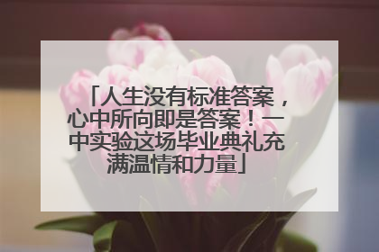 人生没有标准答案，心中所向即是答案！一中实验这场毕业典礼充满温情和力量