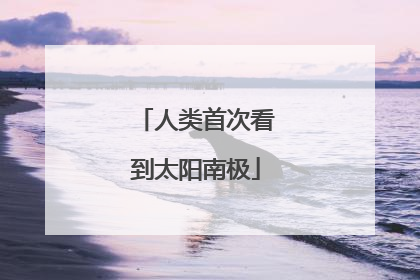 人类首次看到太阳南极