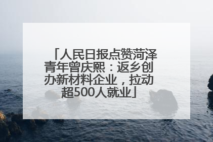 人民日报点赞菏泽青年曾庆熙：返乡创办新材料企业，拉动超500人就业