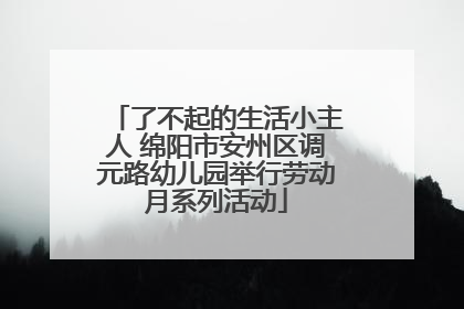 了不起的生活小主人 绵阳市安州区调元路幼儿园举行劳动月系列活动