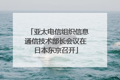 亚太电信组织信息通信技术部长会议在日本东京召开