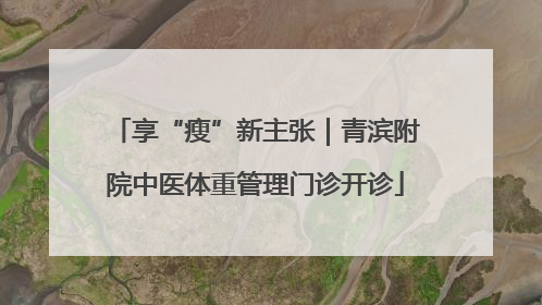 享“瘦”新主张｜青滨附院中医体重管理门诊开诊