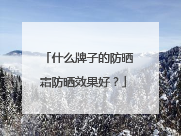 什么牌子的防晒霜防晒效果好？